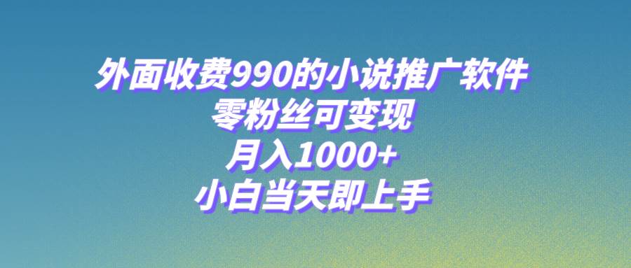 小说推广软件，零粉丝可变现，月入1000+，小白当天即上手【附189G素材】网创吧-网创项目资源站-副业项目-创业项目-搞钱项目网创吧