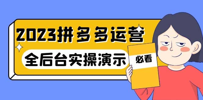 2023拼多多·运营：14节干货实战课，拒绝-口嗨，全后台实操演示网创吧-网创项目资源站-副业项目-创业项目-搞钱项目网创吧