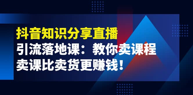 《抖音知识分享直播》引流落地课：教你卖课程，卖课比卖货更赚钱网创吧-网创项目资源站-副业项目-创业项目-搞钱项目网创吧