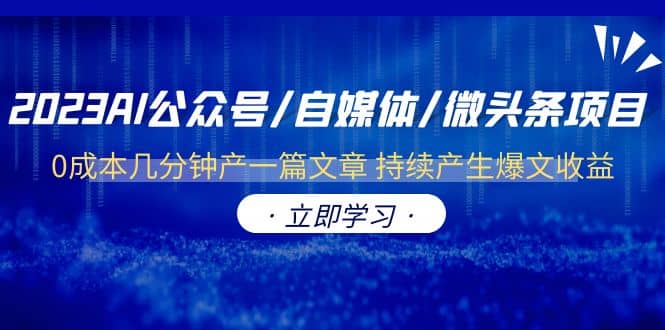 2023AI公众号/自媒体/微头条项目 0成本几分钟产一篇文章 持续产生爆文收益网创吧-网创项目资源站-副业项目-创业项目-搞钱项目网创吧