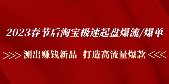 2023春节后淘宝极速起盘爆流/爆单：测出赚钱新品 打造高流量爆款网创吧-网创项目资源站-副业项目-创业项目-搞钱项目网创吧