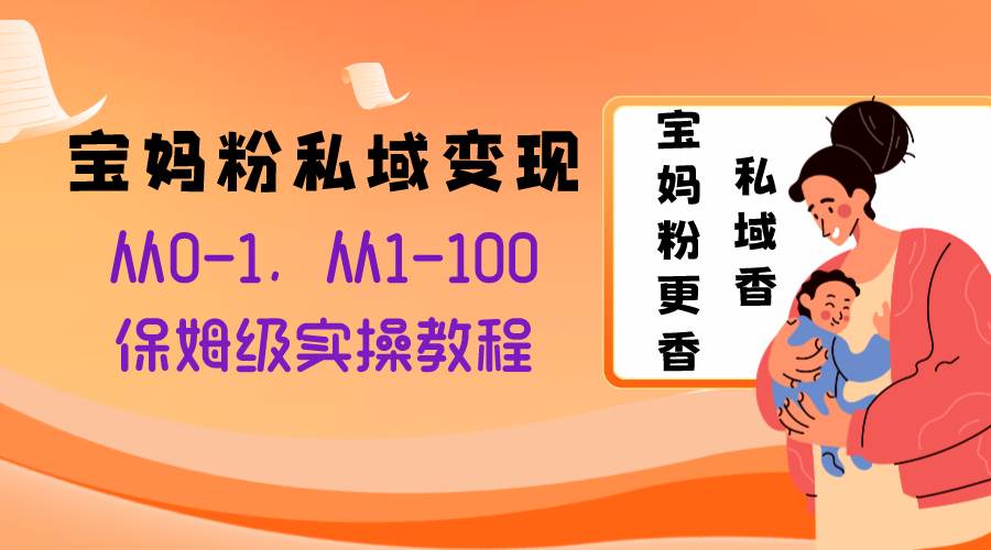 宝妈粉私域变现从0-1，从1-100，保姆级实操教程，长久稳定的变现之法网创吧-网创项目资源站-副业项目-创业项目-搞钱项目网创吧