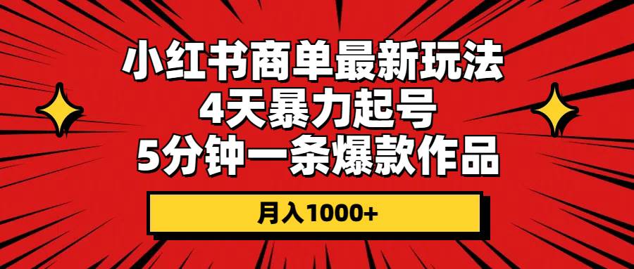 小红书商单最新玩法 4天暴力起号 5分钟一条爆款作品 月入1000+网创吧-网创项目资源站-副业项目-创业项目-搞钱项目网创吧