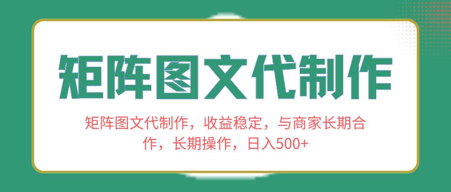 矩阵图文代制作，收益稳定，与商家长期合作，长期操作，日入500+网创吧-网创项目资源站-副业项目-创业项目-搞钱项目网创吧