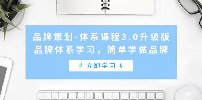 品牌策划-体系课程3.0升级版，品牌体系学习，简单学做品牌（高清无水印）网创吧-网创项目资源站-副业项目-创业项目-搞钱项目网创吧