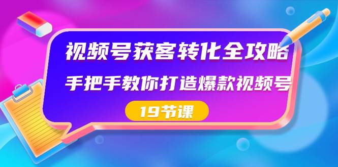 视频号-获客转化全攻略，手把手教你打造爆款视频号（19节课）网创吧-网创项目资源站-副业项目-创业项目-搞钱项目网创吧