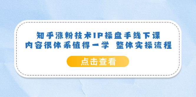 知乎涨粉技术IP操盘手线下课，内容很体系值得一学 整体实操流程网创吧-网创项目资源站-副业项目-创业项目-搞钱项目网创吧