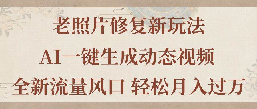 老照片修复新玩法，老照片AI一键生成动态视频 全新流量风口 轻松月入过万网创吧-网创项目资源站-副业项目-创业项目-搞钱项目网创吧