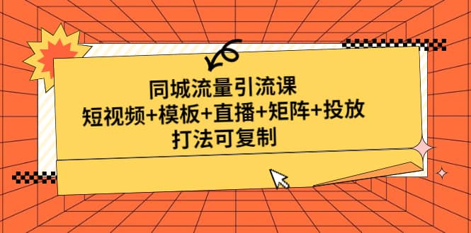 同城流量引流课：短视频+模板+直播+矩阵+投放，打法可复制(无水印)网创吧-网创项目资源站-副业项目-创业项目-搞钱项目网创吧