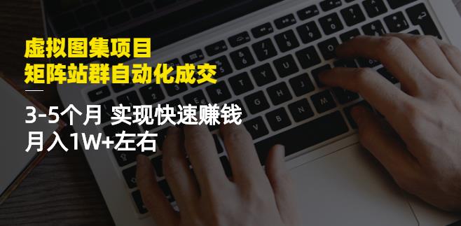 虚拟图集项目：矩阵站群自动化成交，3-5个月实现快速赚钱月入1W+左右网创吧-网创项目资源站-副业项目-创业项目-搞钱项目网创吧