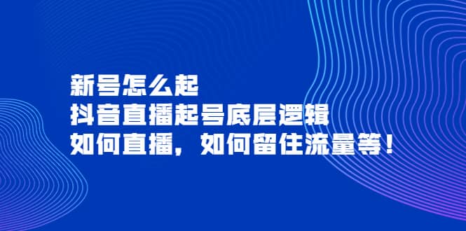 新号怎么起，抖音直播起号底层逻辑，如何直播，如何留住流量等网创吧-网创项目资源站-副业项目-创业项目-搞钱项目网创吧