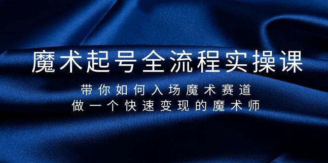 魔术起号全流程实操课，带你如何入场魔术赛道，做一个快速变现的魔术师网创吧-网创项目资源站-副业项目-创业项目-搞钱项目网创吧