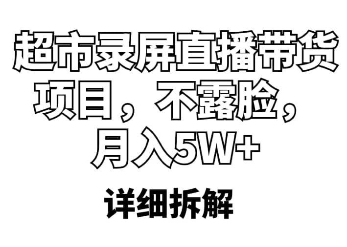 超市录屏直播带货项目，不露脸，月入5W+（详细拆解）网创吧-网创项目资源站-副业项目-创业项目-搞钱项目网创吧