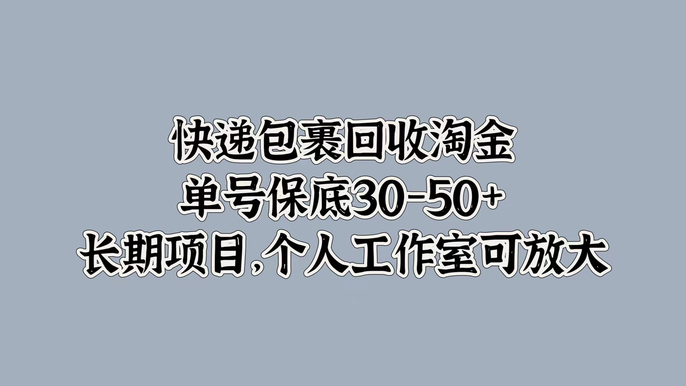 快递包裹回收淘金，单号保底30-50+，长期项目！个人工作室可放大网创吧-网创项目资源站-副业项目-创业项目-搞钱项目网创吧