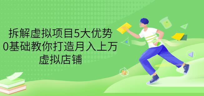 拆解虚拟项目5大优势，0基础教你打造月入上万虚拟店铺（无水印）网创吧-网创项目资源站-副业项目-创业项目-搞钱项目网创吧