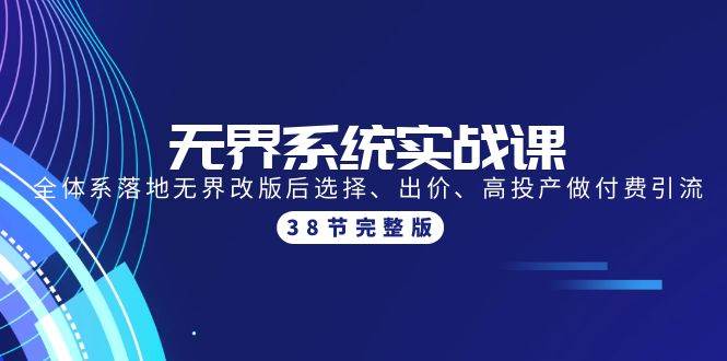 无界系统实战课：全体系落地无界改版后选择、出价、高投产做付费引流-38节网创吧-网创项目资源站-副业项目-创业项目-搞钱项目网创吧