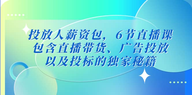 投放人薪资包，6节直播课，包含直播带货、广告投放、以及投标的独家秘籍网创吧-网创项目资源站-副业项目-创业项目-搞钱项目网创吧