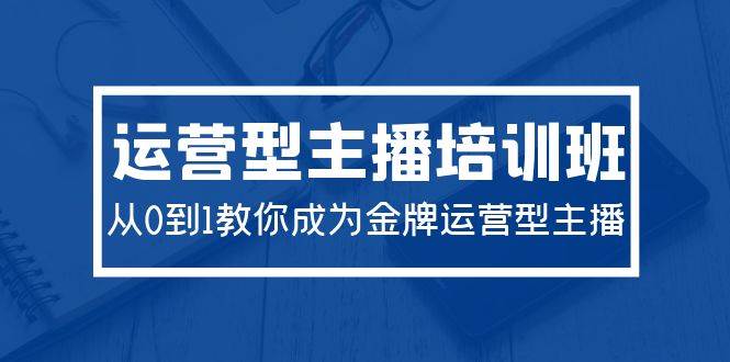 2024运营型主播培训班：从0到1教你成为金牌运营型主播（29节课）网创吧-网创项目资源站-副业项目-创业项目-搞钱项目网创吧