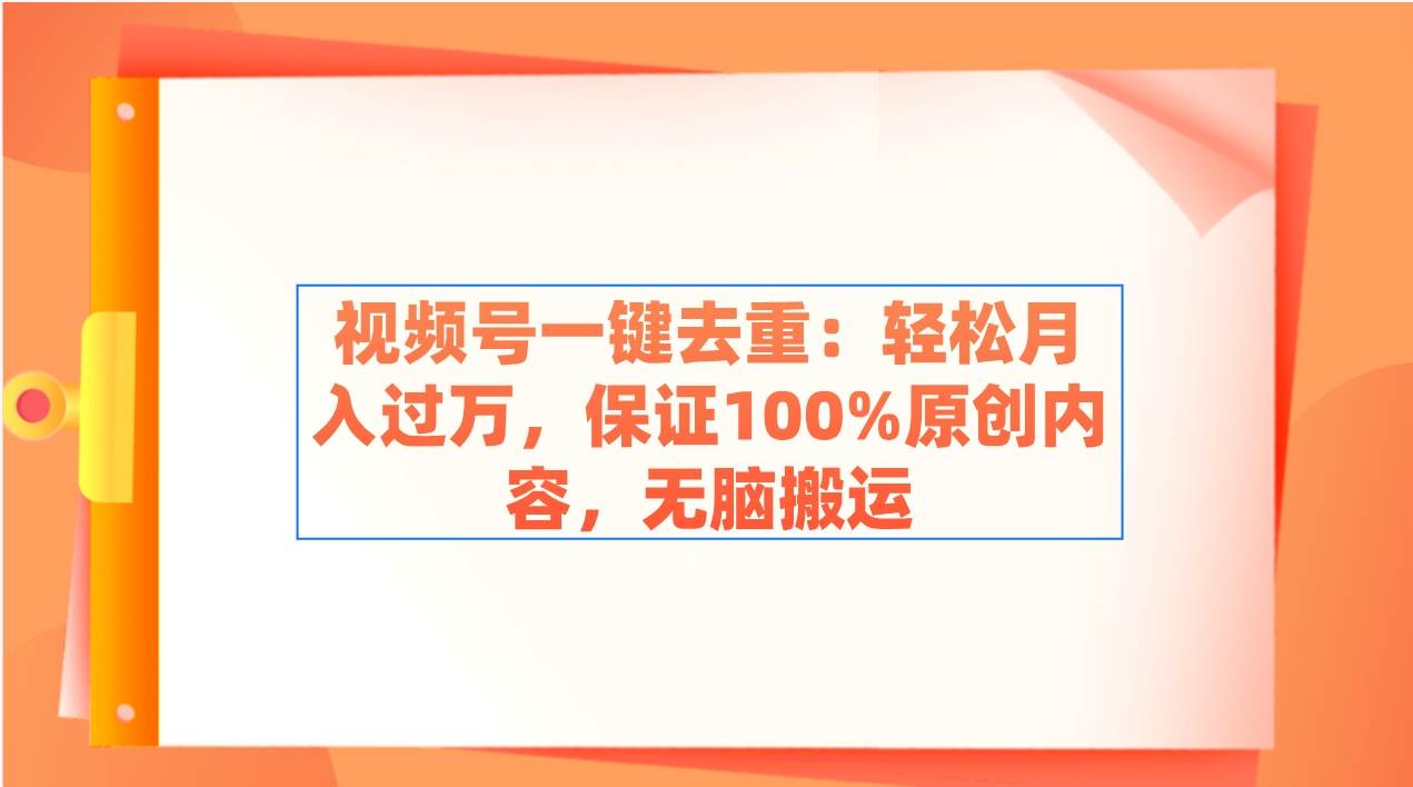 视频号一键去重：轻松月入过万，保证100%原创内容，无脑搬运网创吧-网创项目资源站-副业项目-创业项目-搞钱项目网创吧