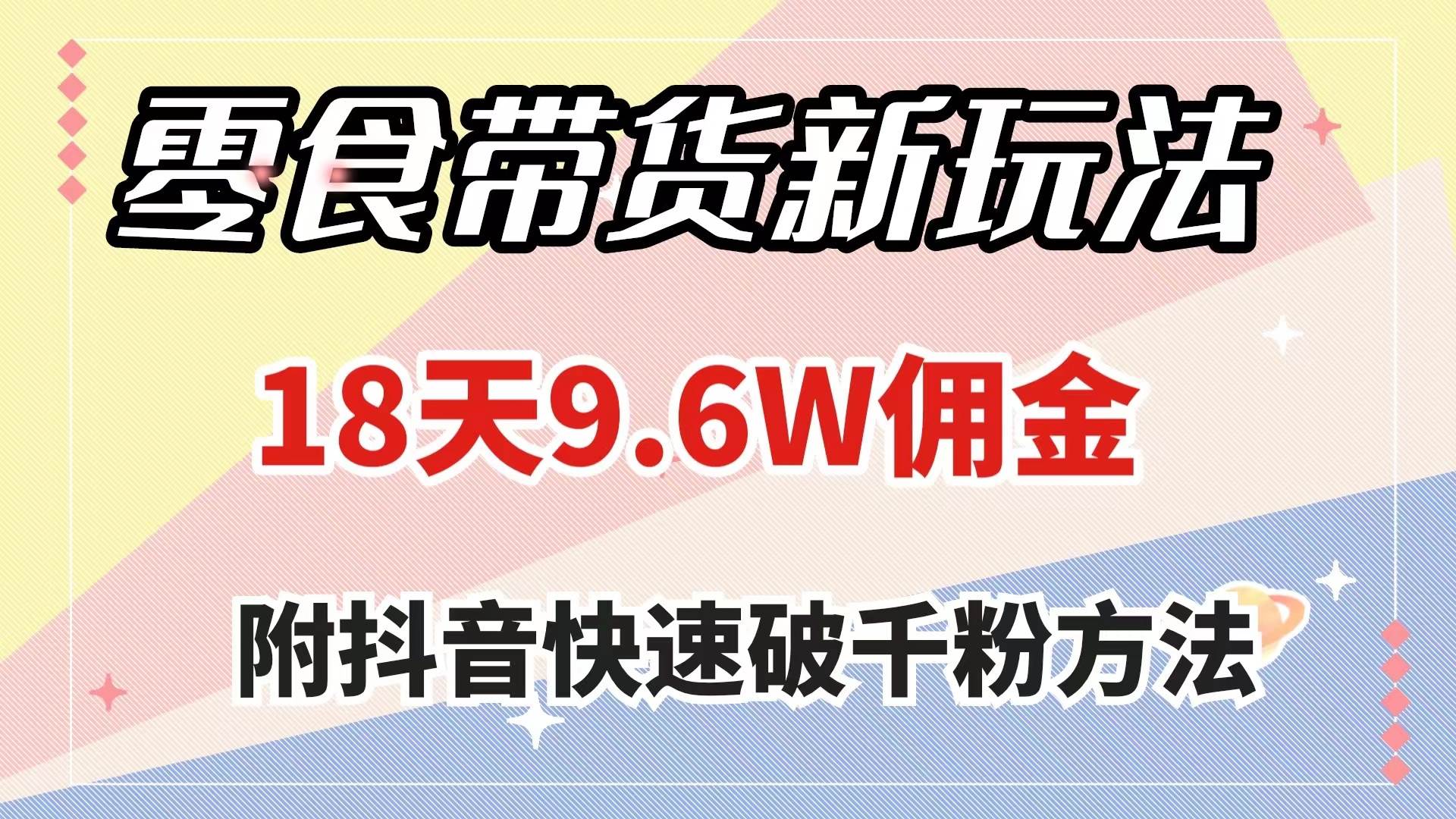 零食带货新玩法，18天9.6w佣金，几分钟一个作品（附快速破千粉方法）网创吧-网创项目资源站-副业项目-创业项目-搞钱项目网创吧