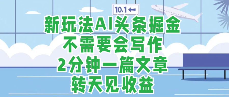 新玩法AI头条掘金，顺应大局总不会错，2分钟一篇原创文章，不需要会写作，AI自动生成，转天见收益，长久可操作，小白直接上手毫无压力网创吧-网创项目资源站-副业项目-创业项目-搞钱项目网创吧