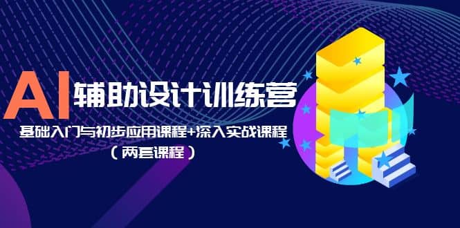 AI辅助设计训练营：基础入门与初步应用课程+深入实战课程（两套课程）网创吧-网创项目资源站-副业项目-创业项目-搞钱项目网创吧