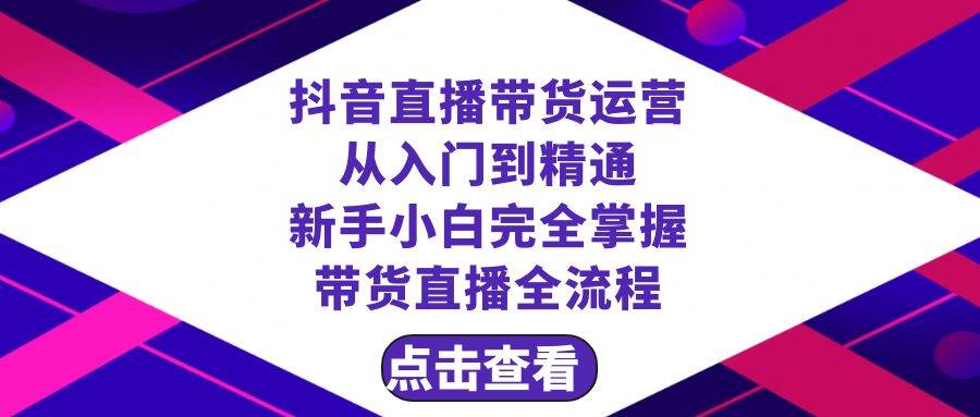 抖音直播带货 运营从入门到精通，新手完全掌握带货直播全流程（23节）网创吧-网创项目资源站-副业项目-创业项目-搞钱项目网创吧