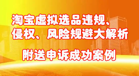 淘宝虚拟选品违规、侵权、风险规避大解析，附送申诉成功案例！网创吧-网创项目资源站-副业项目-创业项目-搞钱项目网创吧