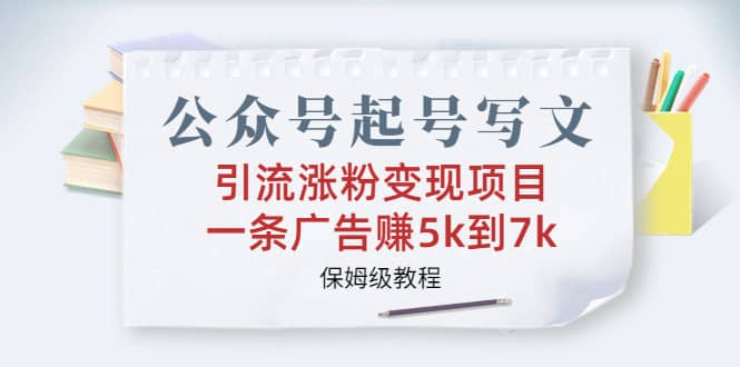 公众号起号写文、引流涨粉变现项目，一条广告赚5k到7k，保姆级教程网创吧-网创项目资源站-副业项目-创业项目-搞钱项目网创吧