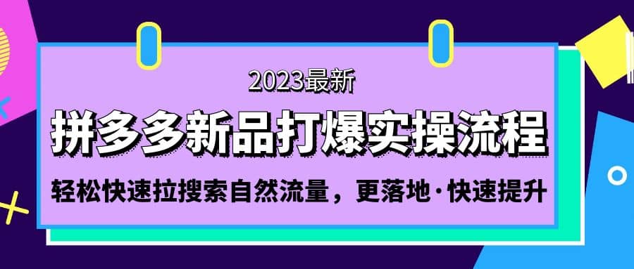 拼多多-新品打爆实操流程：轻松快速拉搜索自然流量，更落地·快速提升网创吧-网创项目资源站-副业项目-创业项目-搞钱项目网创吧