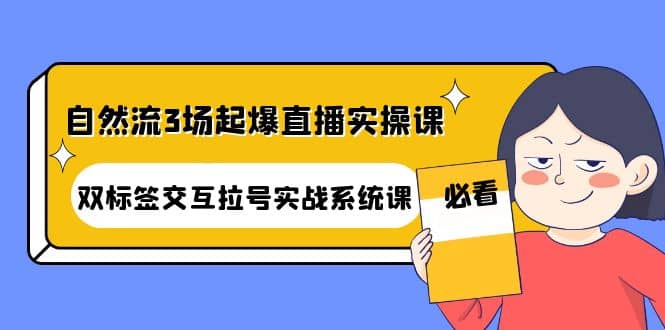 自然流3场起爆直播实操课：双标签交互拉号实战系统课网创吧-网创项目资源站-副业项目-创业项目-搞钱项目网创吧