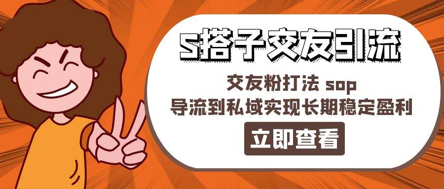 某收费888-S搭子交友引流，交友粉打法 sop，导流到私域实现长期稳定盈利网创吧-网创项目资源站-副业项目-创业项目-搞钱项目网创吧