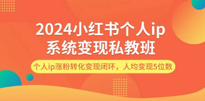 2024小红书个人ip系统变现私教班，个人ip涨粉转化变现闭环，人均变现5位数网创吧-网创项目资源站-副业项目-创业项目-搞钱项目网创吧