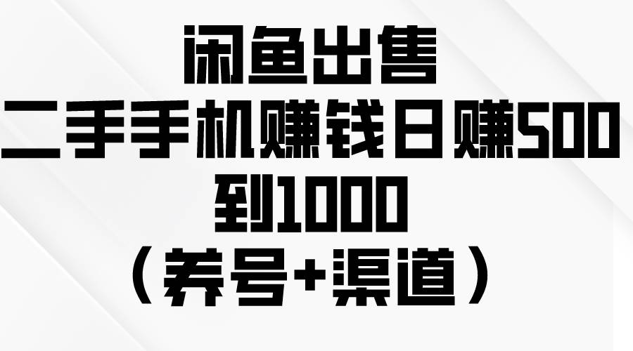 闲鱼出售二手手机赚钱，日赚500到1000（养号+渠道）网创吧-网创项目资源站-副业项目-创业项目-搞钱项目网创吧