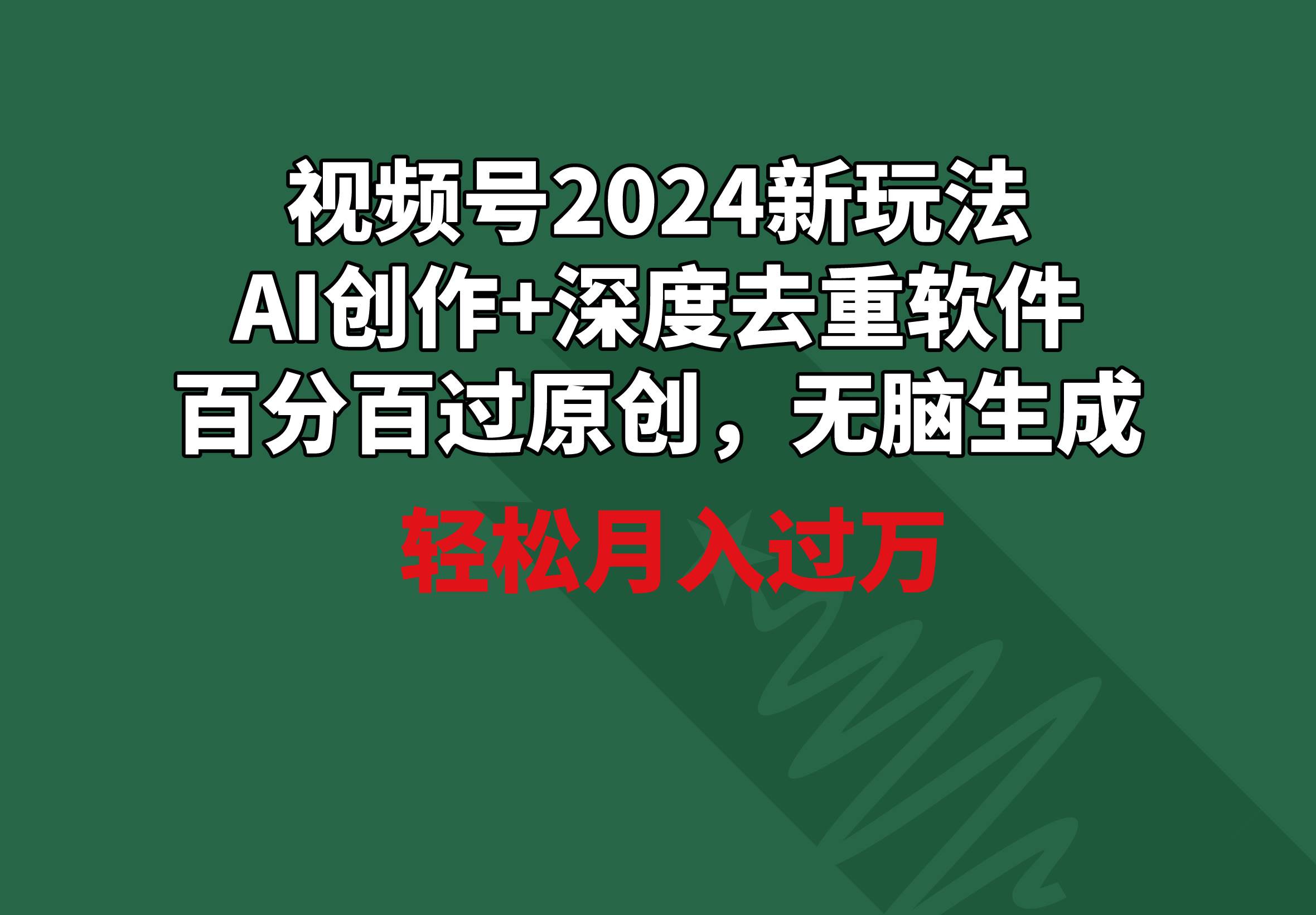 视频号2024新玩法，AI创作+深度去重软件 百分百过原创，无脑生成，月入过万网创吧-网创项目资源站-副业项目-创业项目-搞钱项目网创吧