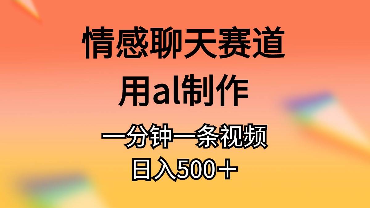 情感聊天赛道用al制作一分钟一条视频日入500＋网创吧-网创项目资源站-副业项目-创业项目-搞钱项目网创吧