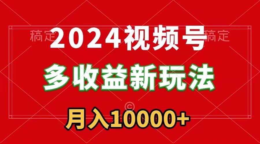 2024视频号多收益新玩法，每天5分钟，月入1w+，新手小白都能简单上手网创吧-网创项目资源站-副业项目-创业项目-搞钱项目网创吧