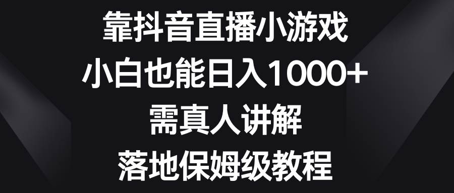 靠抖音直播小游戏，小白也能日入1000+，需真人讲解，落地保姆级教程网创吧-网创项目资源站-副业项目-创业项目-搞钱项目网创吧