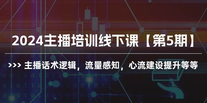 2024主播培训线下课【第5期】主播话术逻辑，流量感知，心流建设提升等等网创吧-网创项目资源站-副业项目-创业项目-搞钱项目网创吧