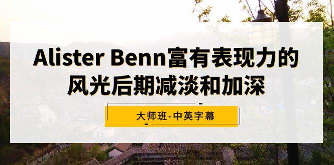 Alister Benn富有表现力的风光后期减淡和加深大师班-中英字幕网创吧-网创项目资源站-副业项目-创业项目-搞钱项目网创吧