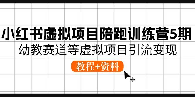 小红书虚拟项目陪跑训练营5期，幼教赛道等虚拟项目引流变现 (教程+资料)网创吧-网创项目资源站-副业项目-创业项目-搞钱项目网创吧