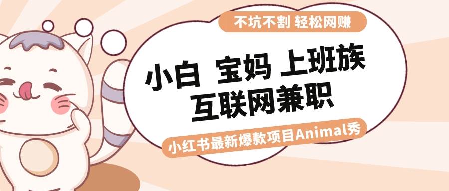 适合小白 宝妈 上班族 大学生互联网兼职 小红书爆款项目Animal秀，月入1W网创吧-网创项目资源站-副业项目-创业项目-搞钱项目网创吧