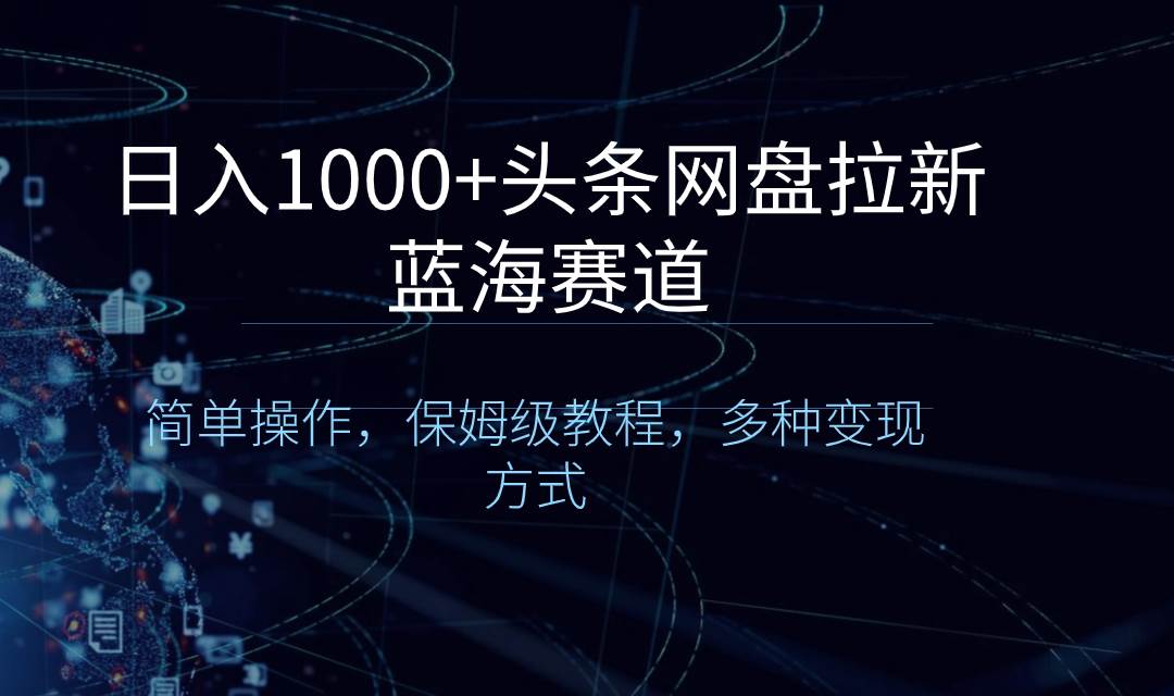 日入1000+头条网盘拉新蓝海赛道，简单操作，保姆级教程，多种变现方式网创吧-网创项目资源站-副业项目-创业项目-搞钱项目网创吧