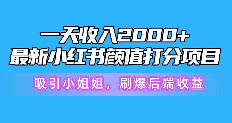 一天收入2000+，最新小红书颜值打分项目，吸引小姐姐，刷爆后端收益网创吧-网创项目资源站-副业项目-创业项目-搞钱项目网创吧