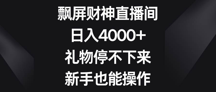 飘屏财神直播间，日入4000+，礼物停不下来，新手也能操作网创吧-网创项目资源站-副业项目-创业项目-搞钱项目网创吧