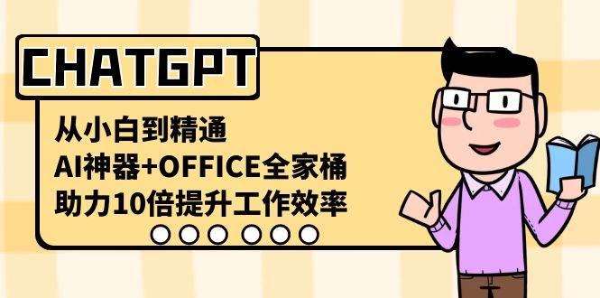 CHATGPT-从小白到精通，AI神器+OFFICE全家桶，助力10倍提升工作效率网创吧-网创项目资源站-副业项目-创业项目-搞钱项目网创吧