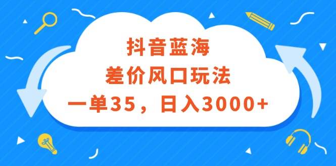 抖音蓝海差价风口玩法，一单35，日入3000+网创吧-网创项目资源站-副业项目-创业项目-搞钱项目网创吧