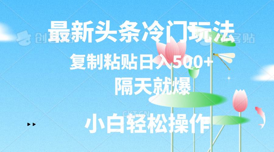 最新头条冷门玩法，隔天就爆，复制粘贴日入500+网创吧-网创项目资源站-副业项目-创业项目-搞钱项目网创吧