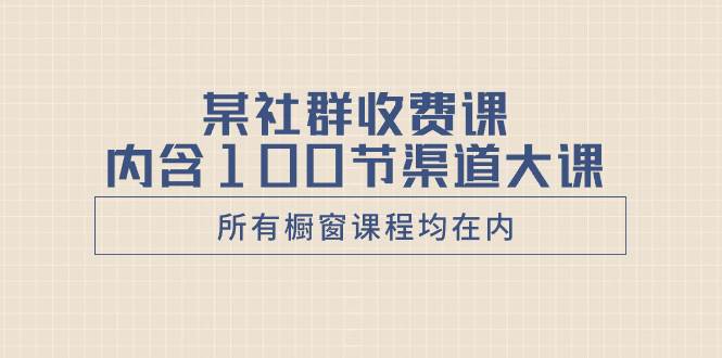 某社群收费课内含100节渠道大课（所有橱窗课程均在内）网创吧-网创项目资源站-副业项目-创业项目-搞钱项目网创吧