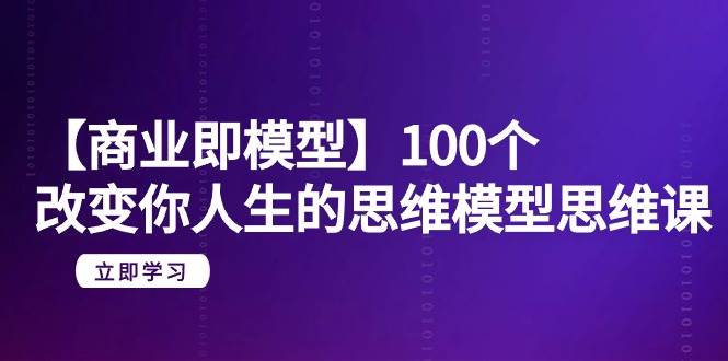 【商业 即模型】100个-改变你人生的思维模型思维课-20节-无水印网创吧-网创项目资源站-副业项目-创业项目-搞钱项目网创吧